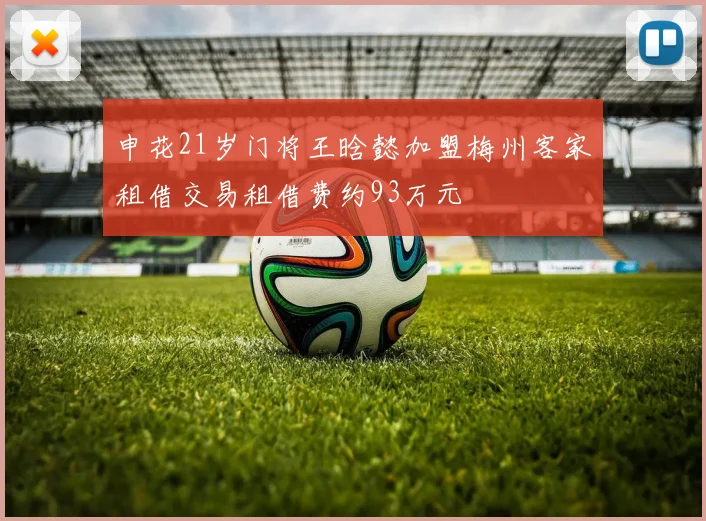 申花21岁门将王晗懿加盟梅州客家租借交易租借费约93万元