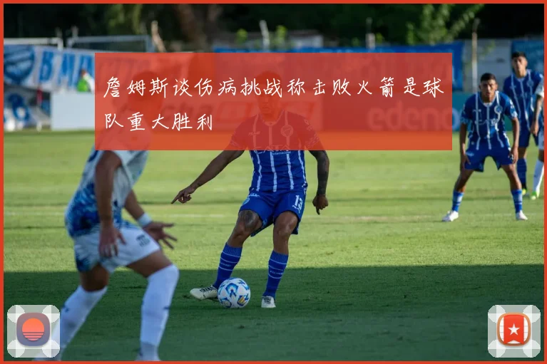 詹姆斯谈伤病挑战称击败火箭是球队重大胜利
