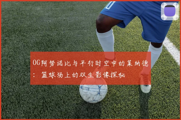OG阿努诺比与平行时空中的莱纳德：篮球场上的双生影像探秘
