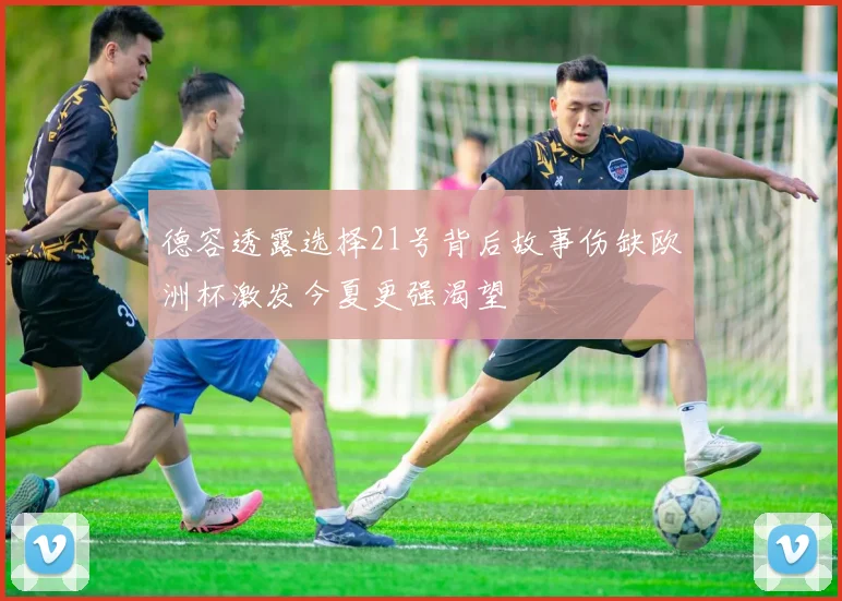 德容透露选择21号背后故事伤缺欧洲杯激发今夏更强渴望